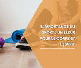 L'importance du sport : Un Élixir pour le corps et l'esprit